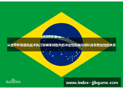 从世界杯赛场看战术执行容错率对胜负的决定性影响与球队体系稳定性的关系