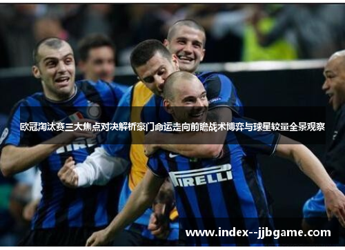 欧冠淘汰赛三大焦点对决解析豪门命运走向前瞻战术博弈与球星较量全景观察