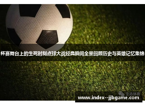 杯赛舞台上的生死时刻点球大战经典瞬间全景回顾历史与英雄记忆集锦