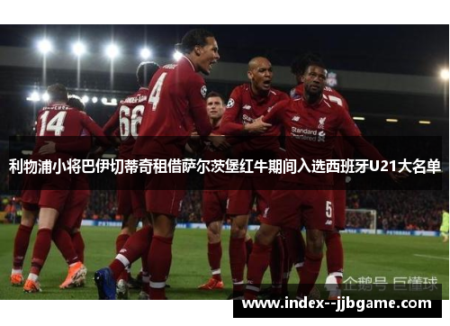 利物浦小将巴伊切蒂奇租借萨尔茨堡红牛期间入选西班牙U21大名单