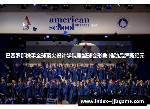 巴塞罗那携手全球顶尖设计学院重塑球会形象 推动品牌新纪元 巴塞罗那携手全球顶尖设计学院重塑球会形象 推动品牌新纪元