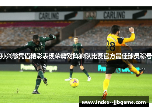 孙兴慜凭借精彩表现荣膺对阵狼队比赛官方最佳球员称号