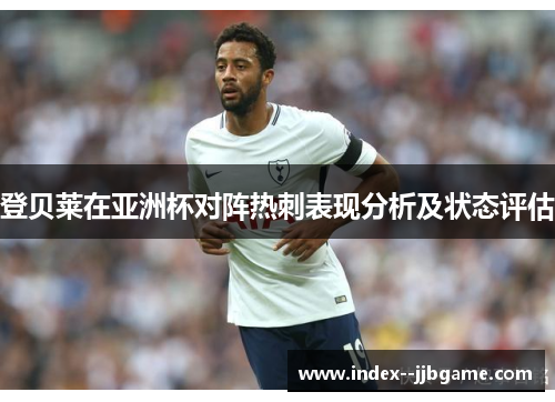 登贝莱在亚洲杯对阵热刺表现分析及状态评估 登贝莱在亚洲杯对阵热刺表现分析及状态评估