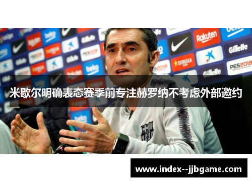 米歇尔明确表态赛季前专注赫罗纳不考虑外部邀约