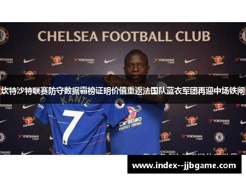 坎特沙特联赛防守数据霸榜证明价值重返法国队蓝衣军团再迎中场铁闸