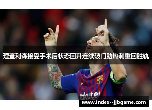 理查利森接受手术后状态回升连续破门助热刺重回胜轨 理查利森接受手术后状态回升连续破门助热刺重回胜轨
