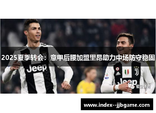 2025夏季转会:意甲后腰加盟里昂助力中场防守稳固 2025夏季转会:意甲后腰加盟里昂助力中场防守稳固