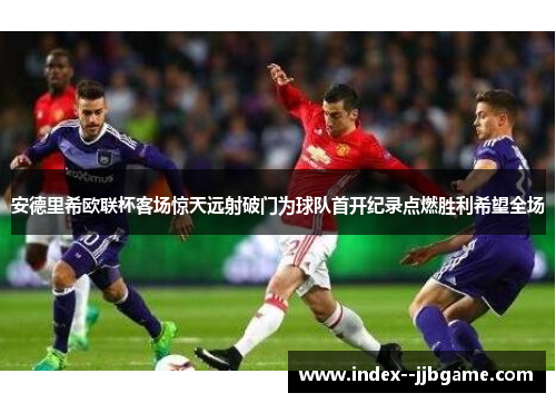 安德里希欧联杯客场惊天远射破门为球队首开纪录点燃胜利希望全场