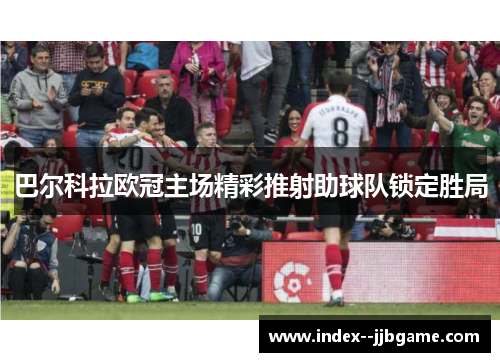 巴尔科拉欧冠主场精彩推射助球队锁定胜局
