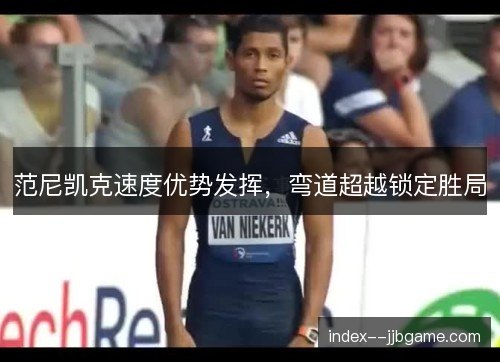 范尼凯克速度优势发挥，弯道超越锁定胜局